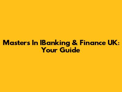 Master's In IBanking & Finance UK: Your Guide