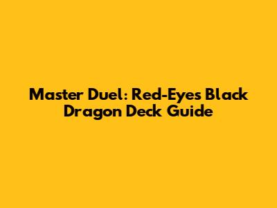Master Duel: Red-Eyes Black Dragon Deck Guide