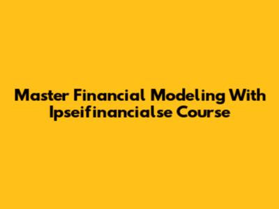 Master Financial Modeling With Ipseifinancialse Course