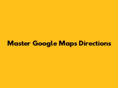 Master Google Maps Directions