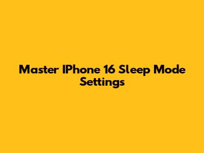 Master IPhone 16 Sleep Mode Settings