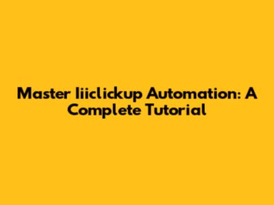 Master Iiiclickup Automation: A Complete Tutorial