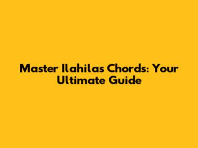 Master Ilahilas Chords: Your Ultimate Guide