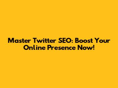 Master Twitter SEO: Boost Your Online Presence Now!