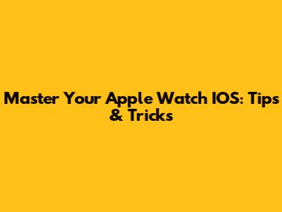 Master Your Apple Watch IOS: Tips & Tricks