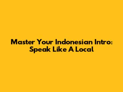 Master Your Indonesian Intro: Speak Like A Local