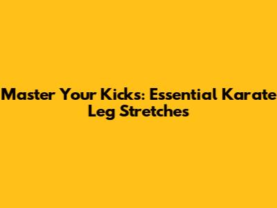 Master Your Kicks: Essential Karate Leg Stretches