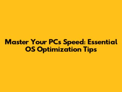 Master Your PC's Speed: Essential OS Optimization Tips