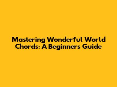 Mastering 'Wonderful World' Chords: A Beginner's Guide