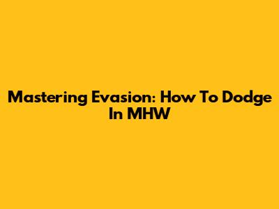 Mastering Evasion: How To Dodge In MHW