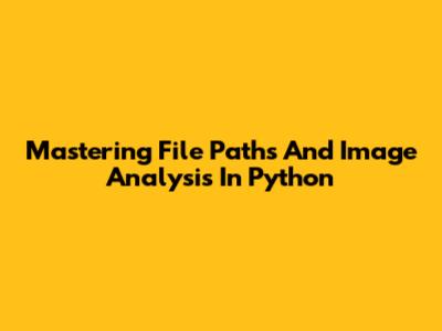 Mastering File Paths And Image Analysis In Python