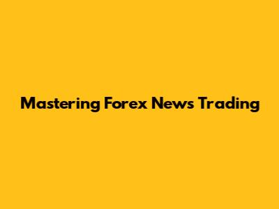 Mastering Forex News Trading
