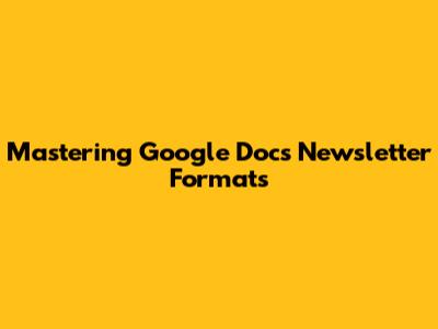 Mastering Google Docs Newsletter Formats