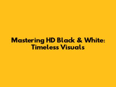 Mastering HD Black & White: Timeless Visuals