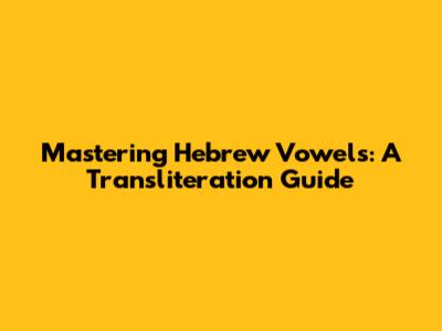 Mastering Hebrew Vowels: A Transliteration Guide