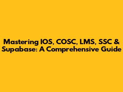 Mastering IOS, COSC, LMS, SSC & Supabase: A Comprehensive Guide