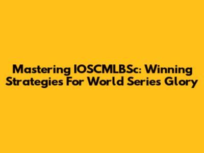 Mastering IOSCMLBSc: Winning Strategies For World Series Glory