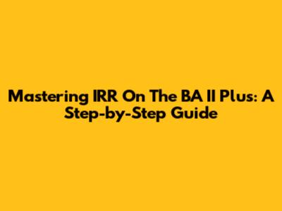 Mastering IRR On The BA II Plus: A Step-by-Step Guide