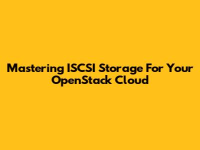 Mastering ISCSI Storage For Your OpenStack Cloud