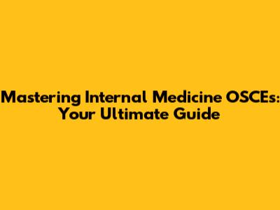 Mastering Internal Medicine OSCEs: Your Ultimate Guide