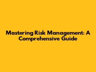 Mastering Risk Management: A Comprehensive Guide