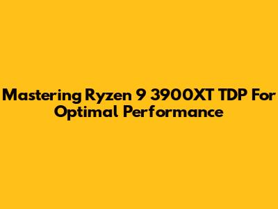 Mastering Ryzen 9 3900XT TDP For Optimal Performance
