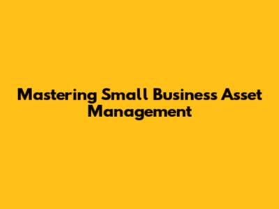 Mastering Small Business Asset Management