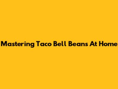 Mastering Taco Bell Beans At Home