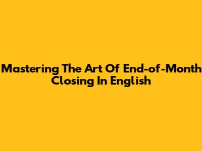 Mastering The Art Of End-of-Month Closing In English