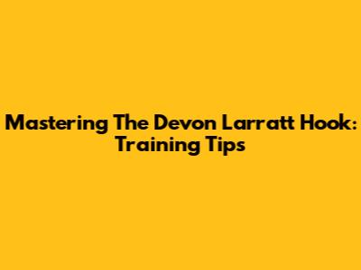 Mastering The Devon Larratt Hook: Training Tips