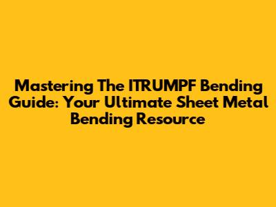 Mastering The ITRUMPF Bending Guide: Your Ultimate Sheet Metal Bending Resource