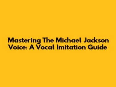 Mastering The Michael Jackson Voice: A Vocal Imitation Guide