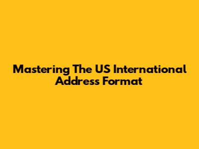 Mastering The US International Address Format