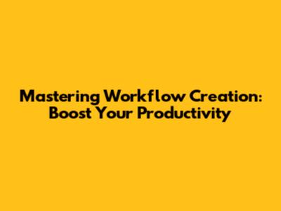 Mastering Workflow Creation: Boost Your Productivity