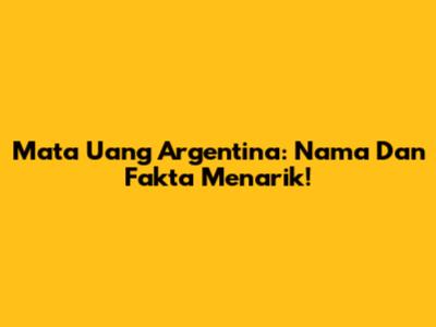 Mata Uang Argentina: Nama Dan Fakta Menarik!
