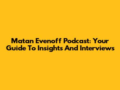Matan Evenoff Podcast: Your Guide To Insights And Interviews