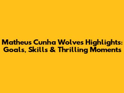 Matheus Cunha Wolves Highlights: Goals, Skills & Thrilling Moments