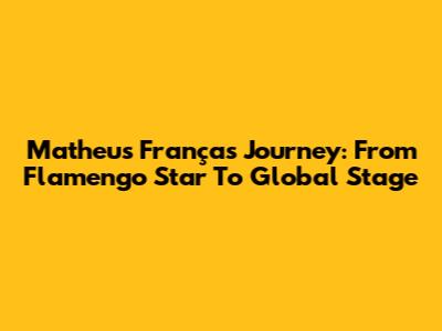 Matheus França's Journey: From Flamengo Star To Global Stage