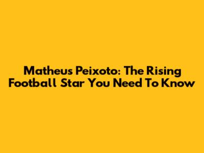 Matheus Peixoto: The Rising Football Star You Need To Know