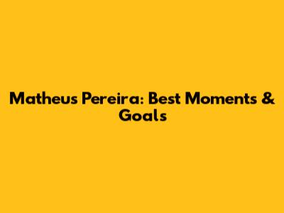 Matheus Pereira: Best Moments & Goals