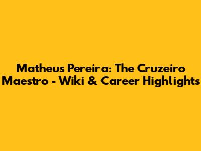 Matheus Pereira: The Cruzeiro Maestro - Wiki & Career Highlights