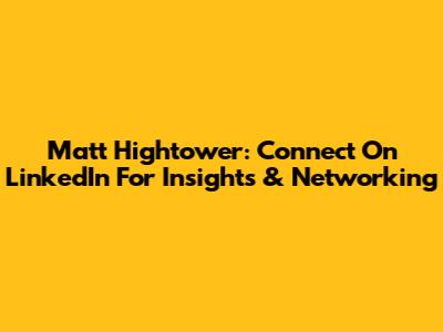 Matt Hightower: Connect On LinkedIn For Insights & Networking