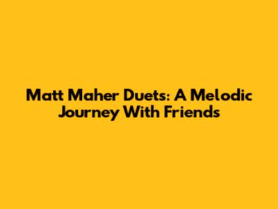 Matt Maher Duets: A Melodic Journey With Friends