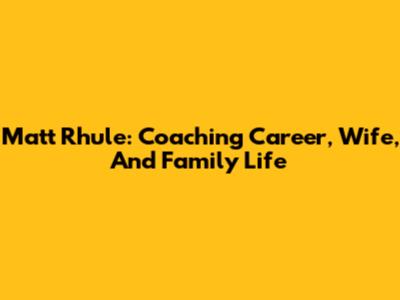 Matt Rhule: Coaching Career, Wife, And Family Life