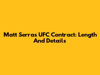 Matt Serra's UFC Contract: Length And Details