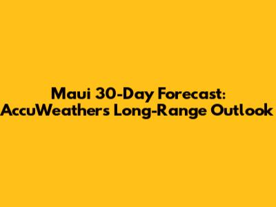 Maui 30-Day Forecast: AccuWeather's Long-Range Outlook