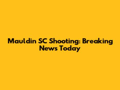 Mauldin SC Shooting: Breaking News Today