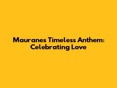 Maurane's Timeless Anthem: Celebrating Love