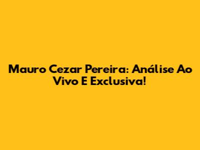 Mauro Cezar Pereira: Análise Ao Vivo E Exclusiva!