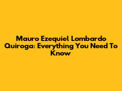 Mauro Ezequiel Lombardo Quiroga: Everything You Need To Know